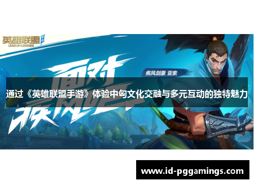 通过《英雄联盟手游》体验中匈文化交融与多元互动的独特魅力
