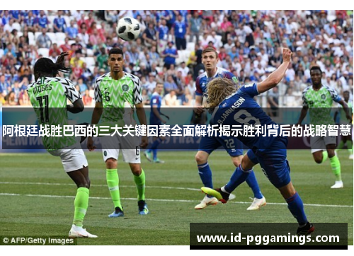 阿根廷战胜巴西的三大关键因素全面解析揭示胜利背后的战略智慧