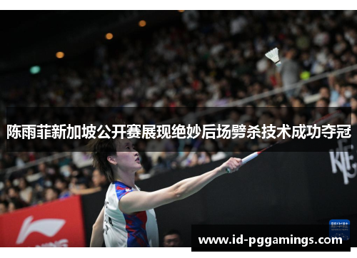 陈雨菲新加坡公开赛展现绝妙后场劈杀技术成功夺冠