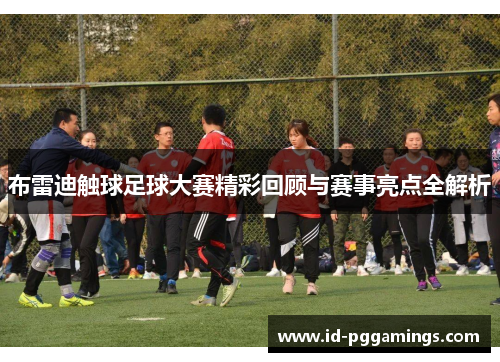 布雷迪触球足球大赛精彩回顾与赛事亮点全解析
