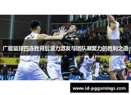 广厦篮球四连胜背后潜力激发与团队凝聚力的胜利之道