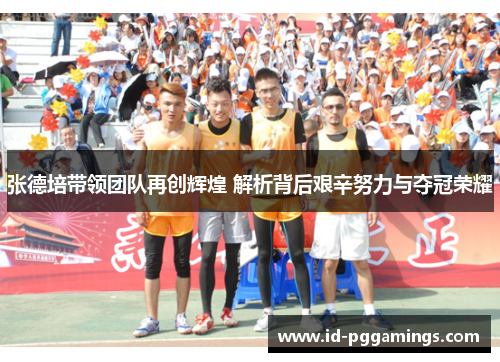 张德培带领团队再创辉煌 解析背后艰辛努力与夺冠荣耀