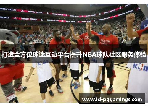 打造全方位球迷互动平台提升NBA球队社区服务体验