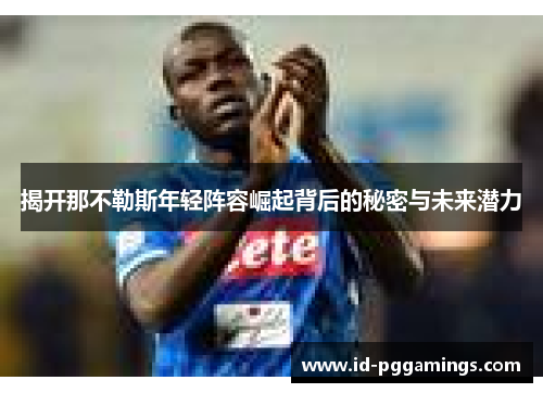 揭开那不勒斯年轻阵容崛起背后的秘密与未来潜力