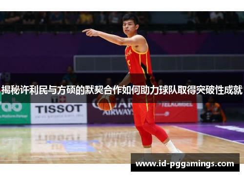 揭秘许利民与方硕的默契合作如何助力球队取得突破性成就