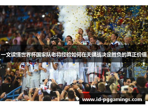 一文读懂世界杯国家队老将经验如何在关键战决定胜负的真正价值