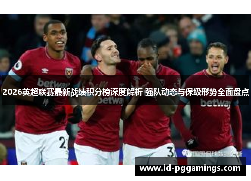 2026英超联赛最新战绩积分榜深度解析 强队动态与保级形势全面盘点