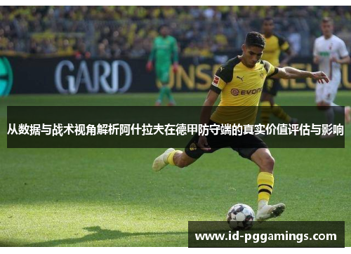 从数据与战术视角解析阿什拉夫在德甲防守端的真实价值评估与影响