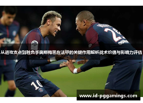 从进攻支点到胜负手奥斯梅恩在法甲的关键作用解析战术价值与影响力评估