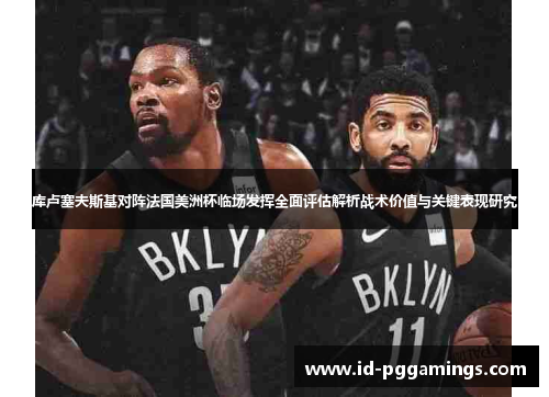 库卢塞夫斯基对阵法国美洲杯临场发挥全面评估解析战术价值与关键表现研究