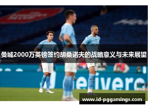 曼城2000万英镑签约胡桑诺夫的战略意义与未来展望