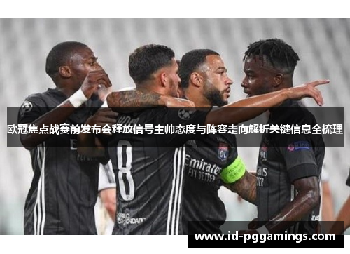 欧冠焦点战赛前发布会释放信号主帅态度与阵容走向解析关键信息全梳理
